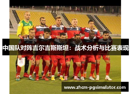 中国队对阵吉尔吉斯斯坦：战术分析与比赛表现