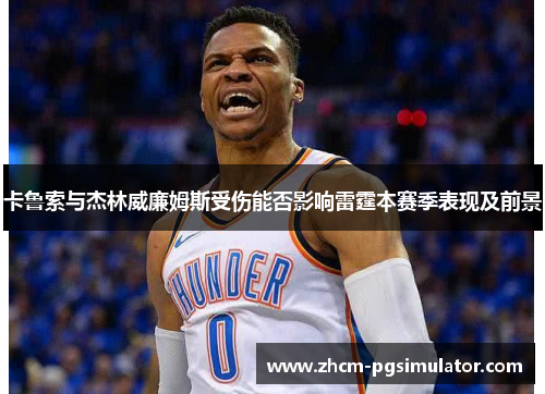 卡鲁索与杰林威廉姆斯受伤能否影响雷霆本赛季表现及前景