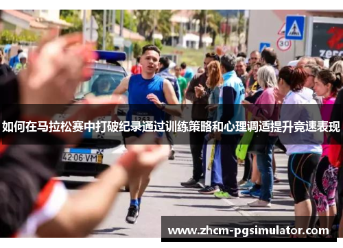 如何在马拉松赛中打破纪录通过训练策略和心理调适提升竞速表现