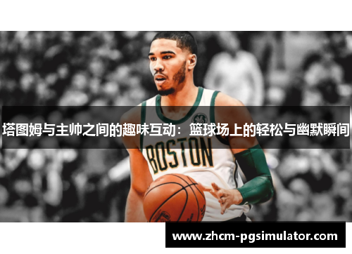塔图姆与主帅之间的趣味互动：篮球场上的轻松与幽默瞬间