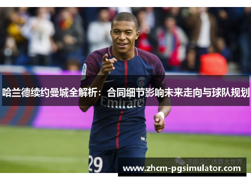 哈兰德续约曼城全解析：合同细节影响未来走向与球队规划