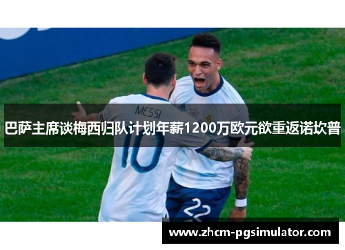 巴萨主席谈梅西归队计划年薪1200万欧元欲重返诺坎普
