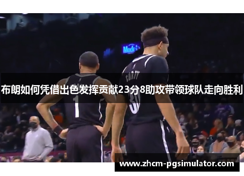 布朗如何凭借出色发挥贡献23分8助攻带领球队走向胜利