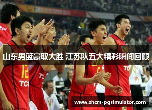山东男篮豪取大胜 江苏队五大精彩瞬间回顾