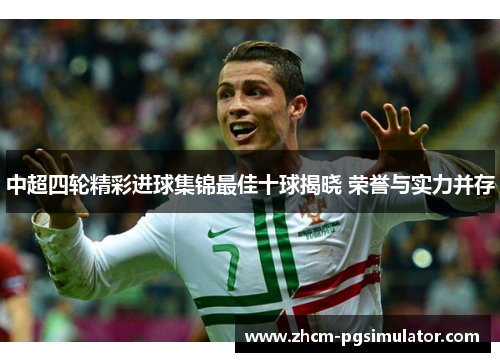中超四轮精彩进球集锦最佳十球揭晓 荣誉与实力并存