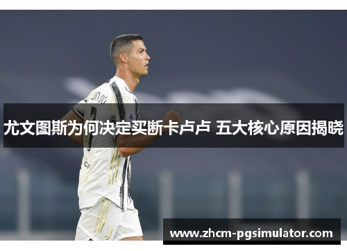 尤文图斯为何决定买断卡卢卢 五大核心原因揭晓