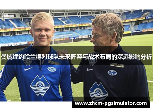 曼城续约哈兰德对球队未来阵容与战术布局的深远影响分析