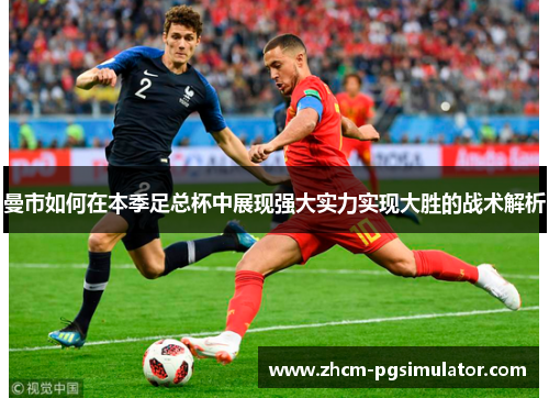 曼市如何在本季足总杯中展现强大实力实现大胜的战术解析