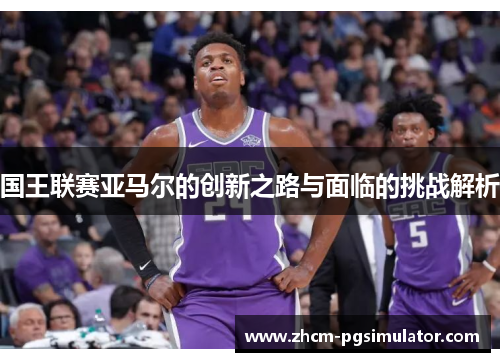 国王联赛亚马尔的创新之路与面临的挑战解析