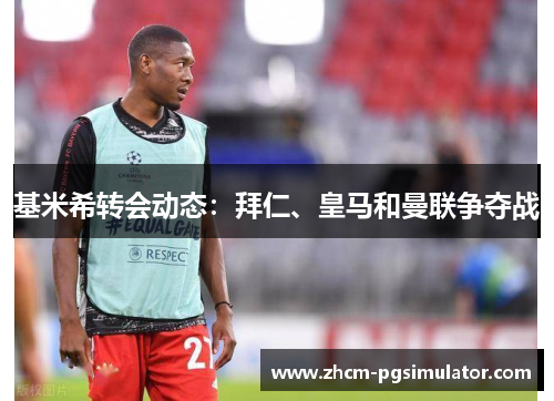 基米希转会动态：拜仁、皇马和曼联争夺战