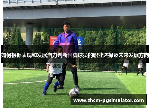 如何根据表现和发展潜力判断国脚球员的职业选择及未来发展方向