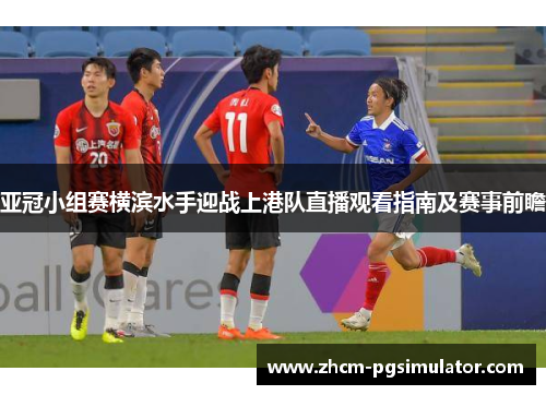 亚冠小组赛横滨水手迎战上港队直播观看指南及赛事前瞻