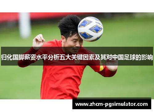 归化国脚薪资水平分析五大关键因素及其对中国足球的影响
