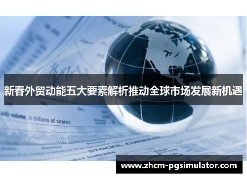 新春外贸动能五大要素解析推动全球市场发展新机遇