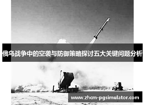 俄乌战争中的空袭与防御策略探讨五大关键问题分析