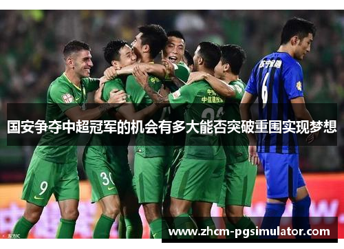 国安争夺中超冠军的机会有多大能否突破重围实现梦想