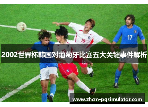 2002世界杯韩国对葡萄牙比赛五大关键事件解析