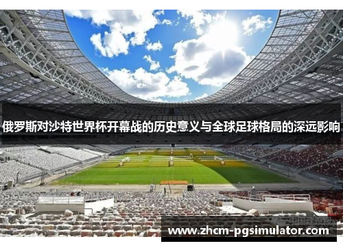 俄罗斯对沙特世界杯开幕战的历史意义与全球足球格局的深远影响
