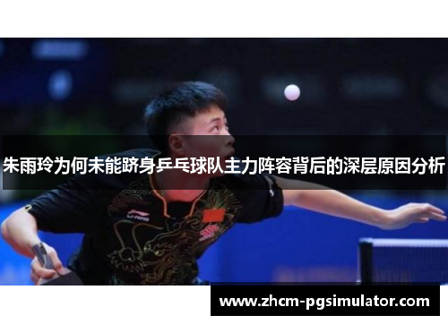 朱雨玲为何未能跻身乒乓球队主力阵容背后的深层原因分析