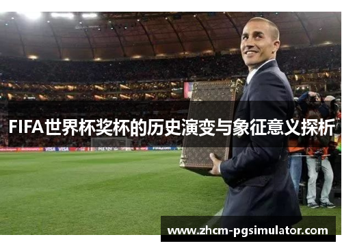 FIFA世界杯奖杯的历史演变与象征意义探析
