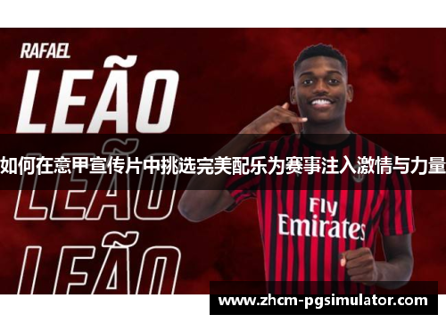 如何在意甲宣传片中挑选完美配乐为赛事注入激情与力量