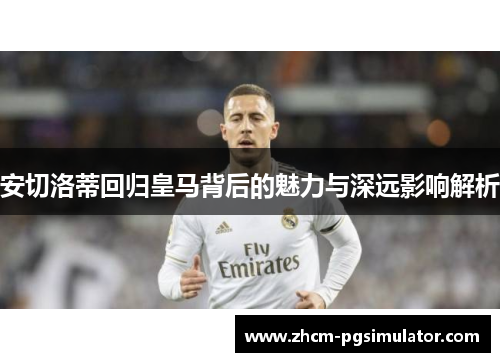 安切洛蒂回归皇马背后的魅力与深远影响解析