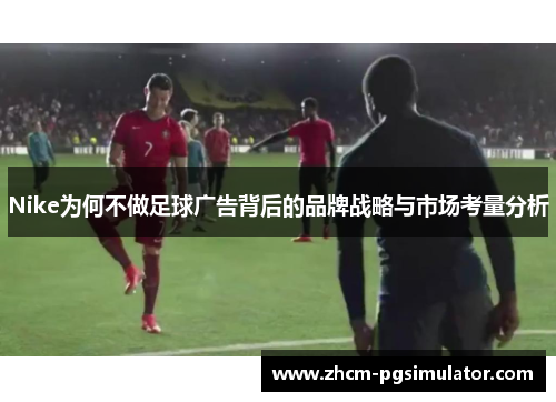 Nike为何不做足球广告背后的品牌战略与市场考量分析