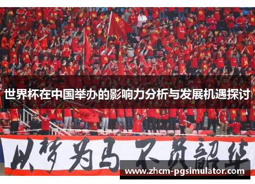 世界杯在中国举办的影响力分析与发展机遇探讨 世界杯在中国举办的影响力分析与发展机遇探讨