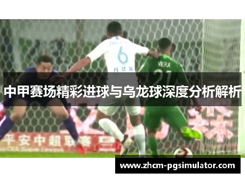 中甲赛场精彩进球与乌龙球深度分析解析