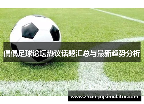 偶偶足球论坛热议话题汇总与最新趋势分析