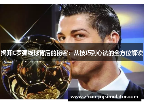 揭开C罗弧线球背后的秘密：从技巧到心法的全方位解读