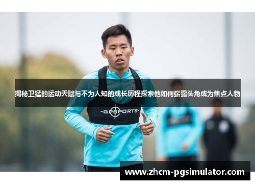 揭秘卫猛的运动天赋与不为人知的成长历程探索他如何崭露头角成为焦点人物