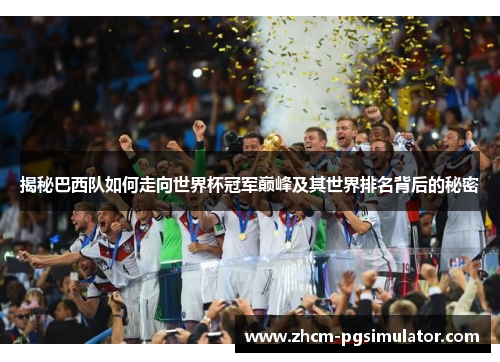 揭秘巴西队如何走向世界杯冠军巅峰及其世界排名背后的秘密