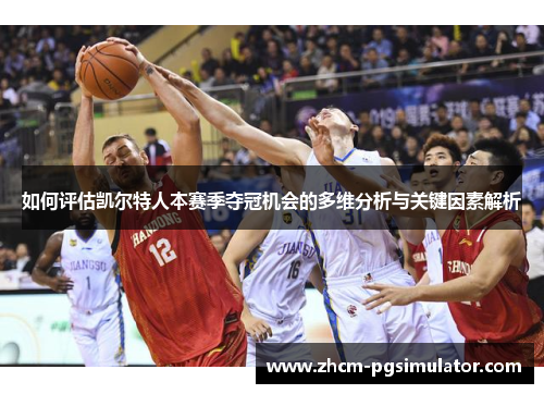 如何评估凯尔特人本赛季夺冠机会的多维分析与关键因素解析