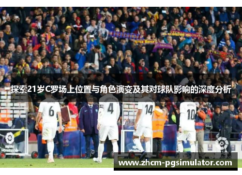 探索21岁C罗场上位置与角色演变及其对球队影响的深度分析
