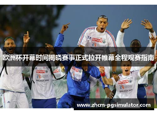 欧洲杯开幕时间揭晓赛事正式拉开帷幕全程观赛指南