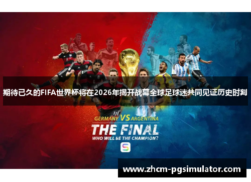 期待已久的FIFA世界杯将在2026年揭开战幕全球足球迷共同见证历史时刻