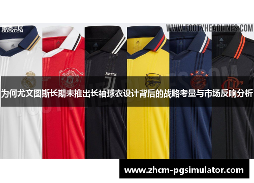 为何尤文图斯长期未推出长袖球衣设计背后的战略考量与市场反响分析