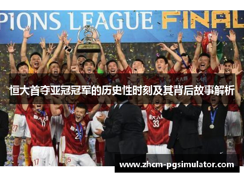 恒大首夺亚冠冠军的历史性时刻及其背后故事解析
