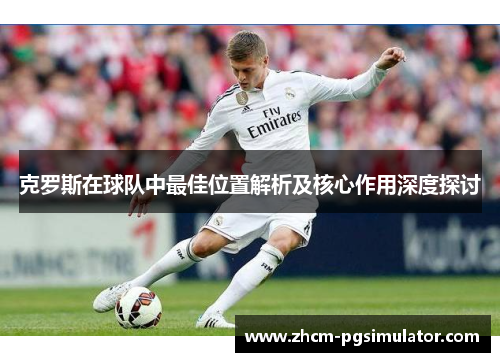 克罗斯在球队中最佳位置解析及核心作用深度探讨