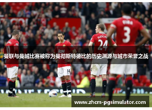 曼联与曼城比赛被称为曼彻斯特德比的历史渊源与城市荣誉之战
