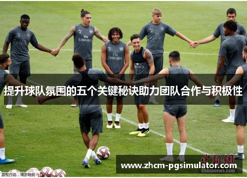 提升球队氛围的五个关键秘诀助力团队合作与积极性