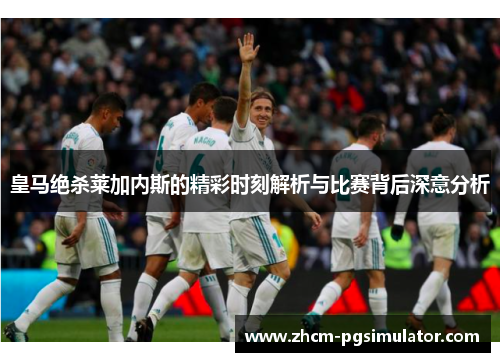 皇马绝杀莱加内斯的精彩时刻解析与比赛背后深意分析
