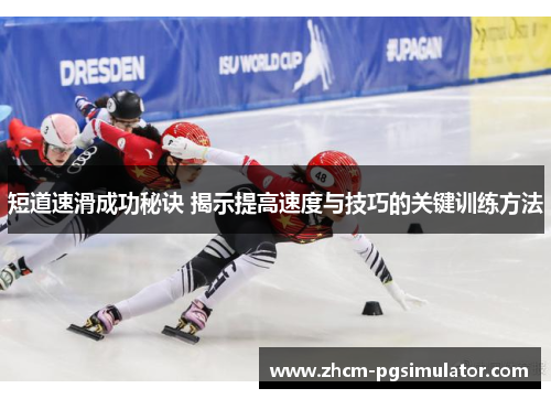 短道速滑成功秘诀 揭示提高速度与技巧的关键训练方法