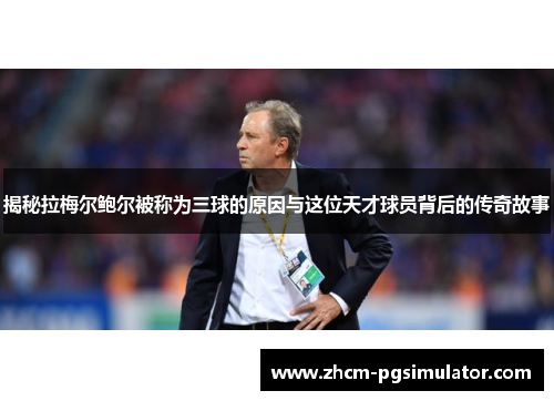 揭秘拉梅尔鲍尔被称为三球的原因与这位天才球员背后的传奇故事
