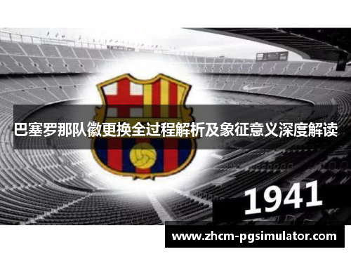 巴塞罗那队徽更换全过程解析及象征意义深度解读