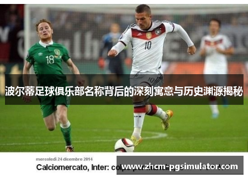 波尔蒂足球俱乐部名称背后的深刻寓意与历史渊源揭秘