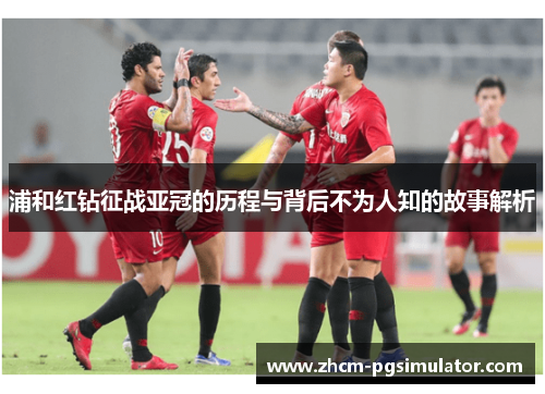 浦和红钻征战亚冠的历程与背后不为人知的故事解析