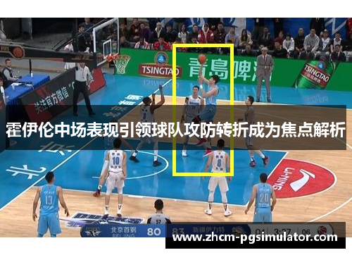 霍伊伦中场表现引领球队攻防转折成为焦点解析