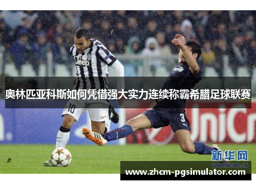 奥林匹亚科斯如何凭借强大实力连续称霸希腊足球联赛